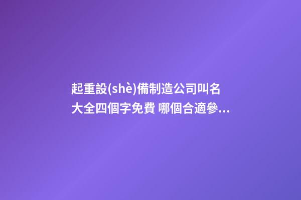 起重設(shè)備制造公司叫名大全四個字免費 哪個合適參考
